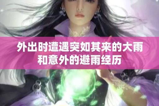 外出时遭遇突如其来的大雨和意外的避雨经历
