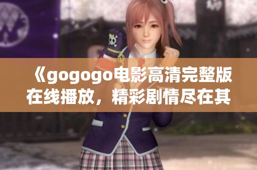 《gogogo电影高清完整版在线播放，精彩剧情尽在其中》