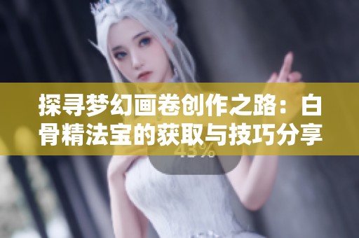 探寻梦幻画卷创作之路：白骨精法宝的获取与技巧分享