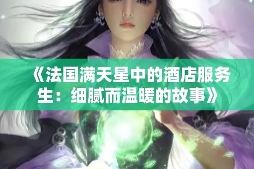 《法国满天星中的酒店服务生：细腻而温暖的故事》