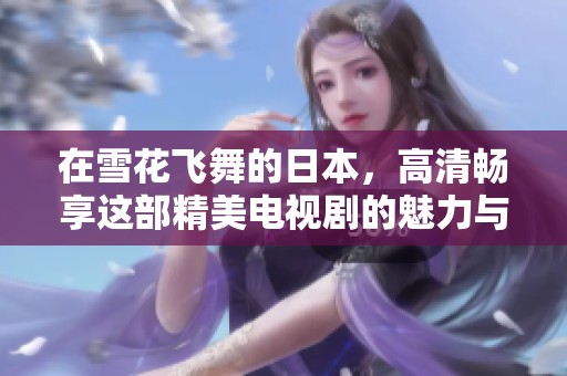 在雪花飞舞的日本，高清畅享这部精美电视剧的魅力与情感