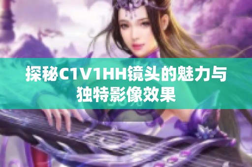 探秘C1V1HH镜头的魅力与独特影像效果