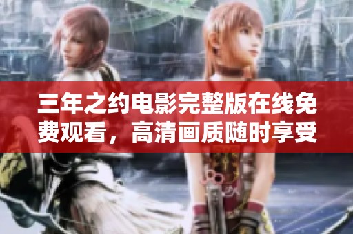 三年之约电影完整版在线免费观看，高清画质随时享受盛宴