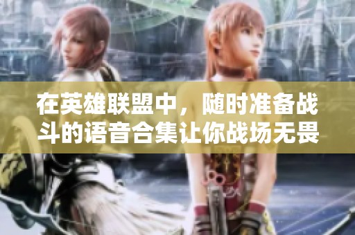 在英雄联盟中，随时准备战斗的语音合集让你战场无畏!