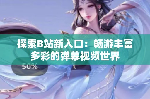 探索B站新入口：畅游丰富多彩的弹幕视频世界