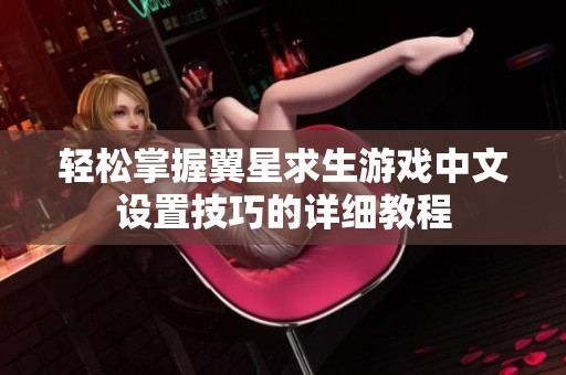 轻松掌握翼星求生游戏中文设置技巧的详细教程
