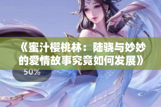 《蜜汁樱桃林：陆骁与妙妙的爱情故事究竟如何发展》