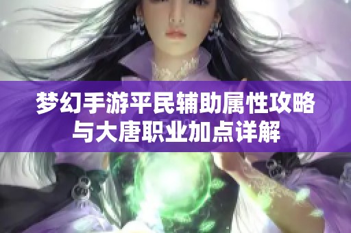 梦幻手游平民辅助属性攻略与大唐职业加点详解