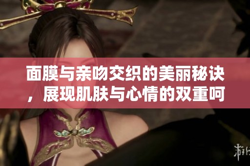 面膜与亲吻交织的美丽秘诀，展现肌肤与心情的双重呵护