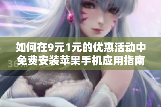 如何在9元1元的优惠活动中免费安装苹果手机应用指南