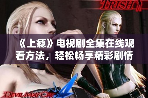 《上瘾》电视剧全集在线观看方法，轻松畅享精彩剧情