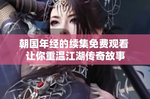 朝国年经的续集免费观看 让你重温江湖传奇故事