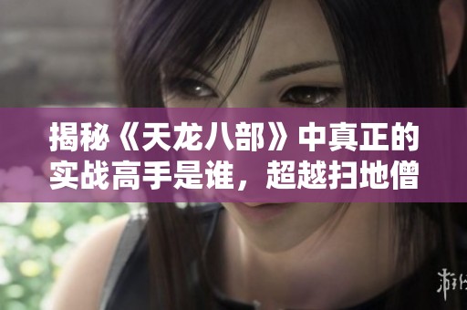 揭秘《天龙八部》中真正的实战高手是谁，超越扫地僧和段誉虚竹的传奇人物