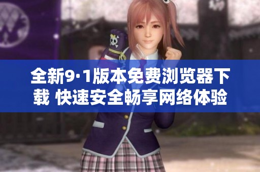 全新9·1版本免费浏览器下载 快速安全畅享网络体验