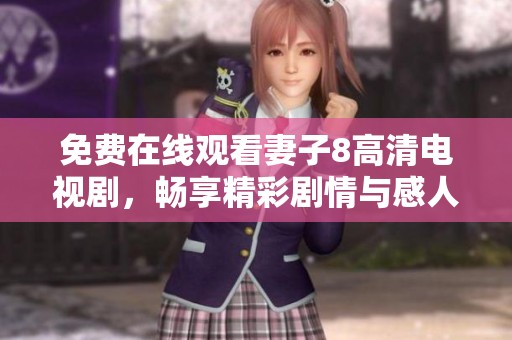免费在线观看妻子8高清电视剧，畅享精彩剧情与感人故事