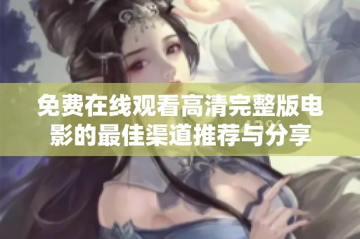 免费在线观看高清完整版电影的最佳渠道推荐与分享