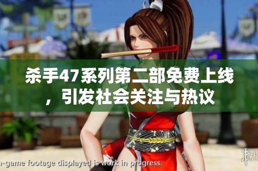 杀手47系列第二部免费上线，引发社会关注与热议