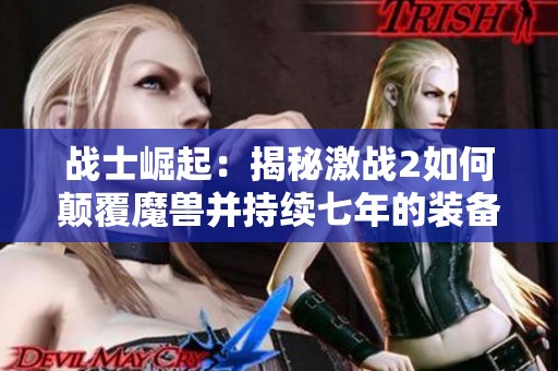 战士崛起：揭秘激战2如何颠覆魔兽并持续七年的装备传奇