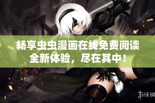 畅享虫虫漫画在线免费阅读全新体验，尽在其中！