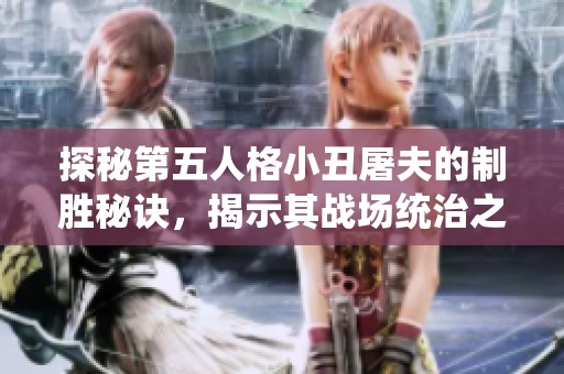 探秘第五人格小丑屠夫的制胜秘诀，揭示其战场统治之道