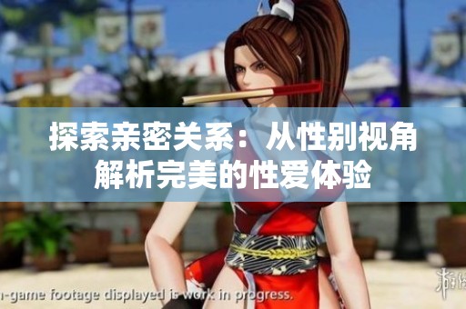 探索亲密关系：从性别视角解析完美的性爱体验