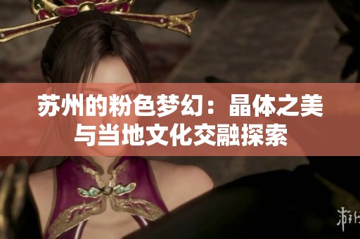 苏州的粉色梦幻：晶体之美与当地文化交融探索