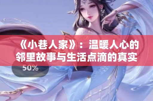 《小巷人家》：温暖人心的邻里故事与生活点滴的真实展现