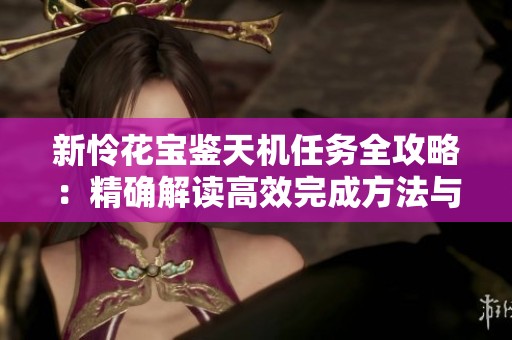 新怜花宝鉴天机任务全攻略：精确解读高效完成方法与技巧