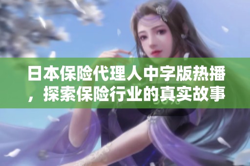 日本保险代理人中字版热播，探索保险行业的真实故事与挑战