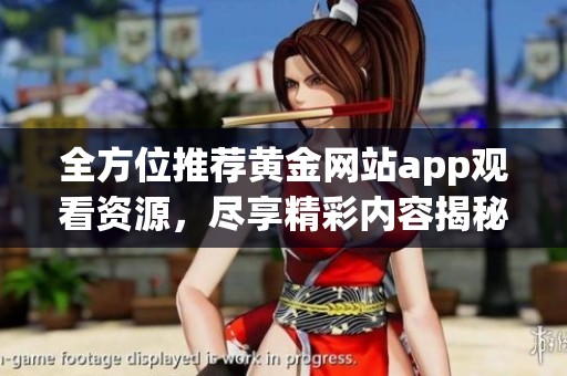 全方位推荐黄金网站app观看资源，尽享精彩内容揭秘