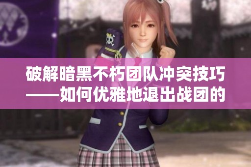 破解暗黑不朽团队冲突技巧——如何优雅地退出战团的方法解读