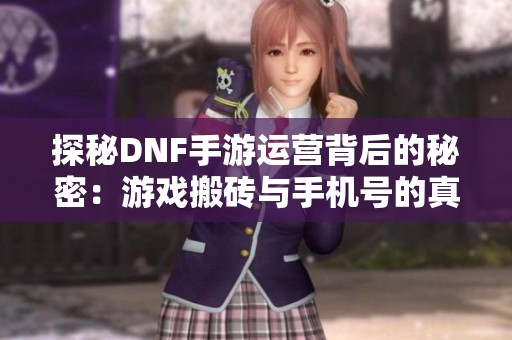 探秘DNF手游运营背后的秘密：游戏搬砖与手机号的真实关系