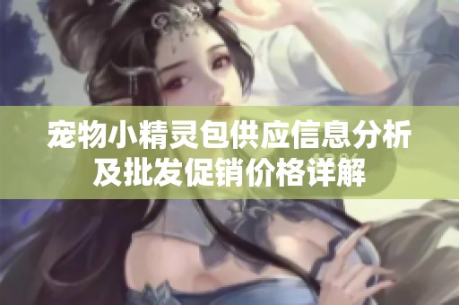 宠物小精灵包供应信息分析及批发促销价格详解
