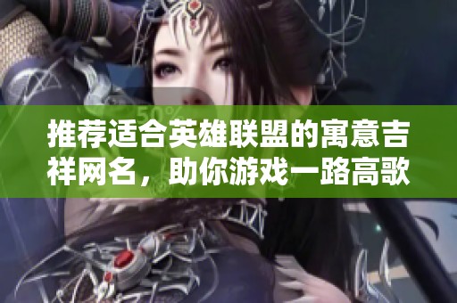 推荐适合英雄联盟的寓意吉祥网名，助你游戏一路高歌