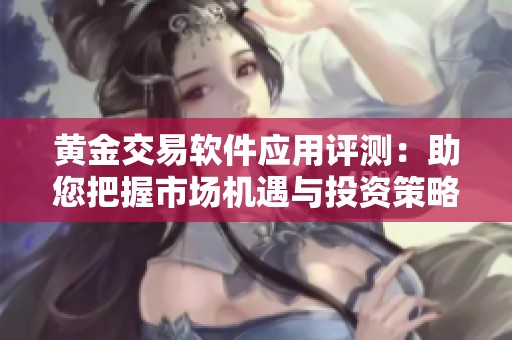 黄金交易软件应用评测：助您把握市场机遇与投资策略