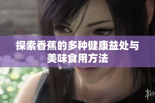 探索香蕉的多种健康益处与美味食用方法