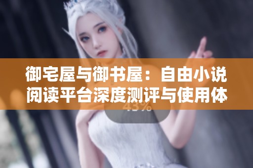 御宅屋与御书屋：自由小说阅读平台深度测评与使用体验分享