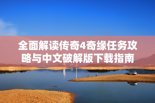 全面解读传奇4奇缘任务攻略与中文破解版下载指南