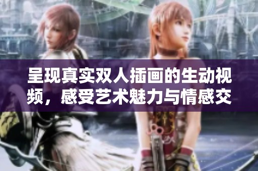 呈现真实双人插画的生动视频，感受艺术魅力与情感交织