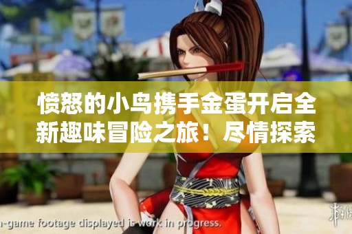 愤怒的小鸟携手金蛋开启全新趣味冒险之旅！尽情探索乐趣无限