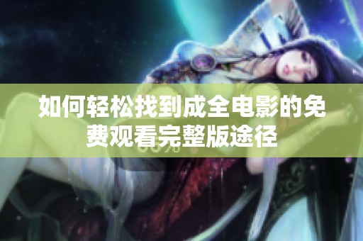 如何轻松找到成全电影的免费观看完整版途径