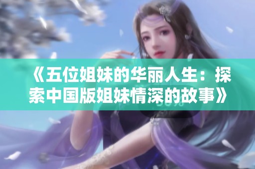 《五位姐妹的华丽人生：探索中国版姐妹情深的故事》