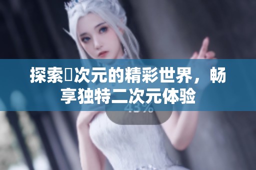 探索囧次元的精彩世界，畅享独特二次元体验