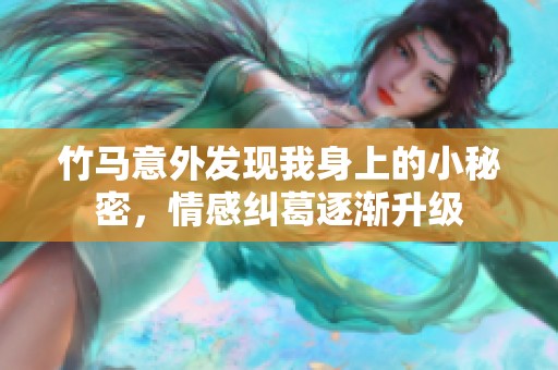 竹马意外发现我身上的小秘密，情感纠葛逐渐升级