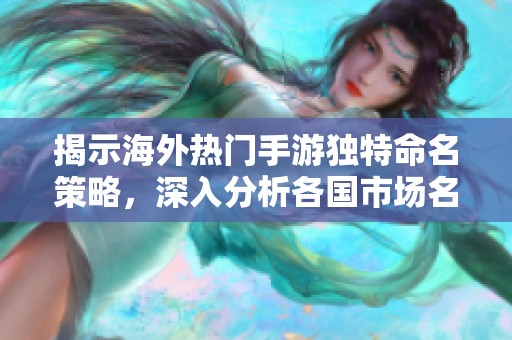 揭示海外热门手游独特命名策略，深入分析各国市场名称差异