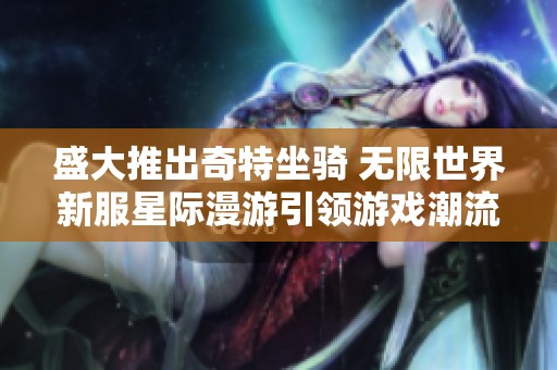 盛大推出奇特坐骑 无限世界新服星际漫游引领游戏潮流