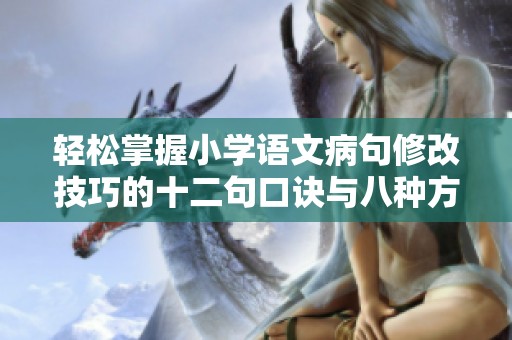 轻松掌握小学语文病句修改技巧的十二句口诀与八种方法分享