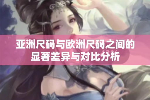 亚洲尺码与欧洲尺码之间的显著差异与对比分析