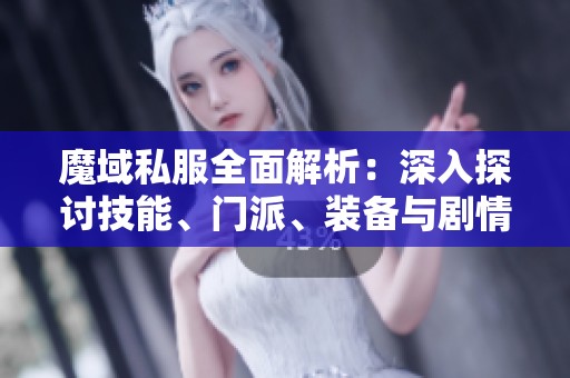 魔域私服全面解析：深入探讨技能、门派、装备与剧情内容的全景解析
