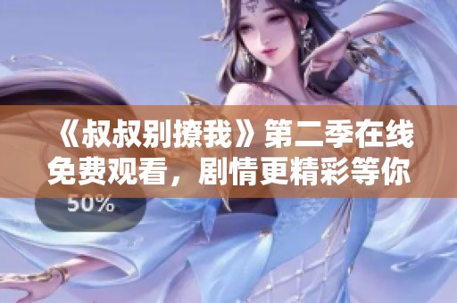 《叔叔别撩我》第二季在线免费观看，剧情更精彩等你来追剧